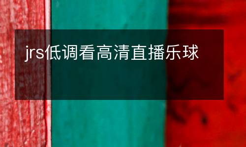 jrs低調(diào)看高清直播樂球