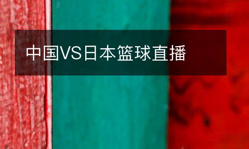 中國(guó)VS日本籃球直播
