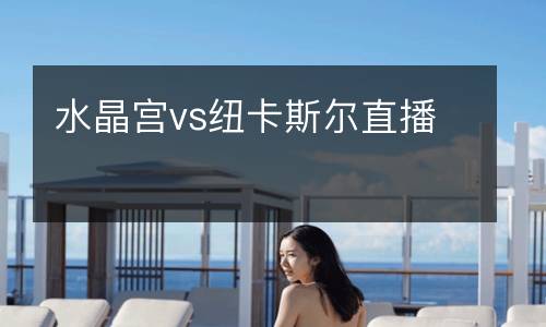 水晶宮vs紐卡斯爾直播