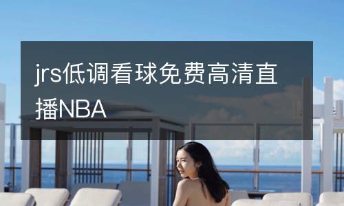 jrs低調(diào)看球免費高清直播NBA