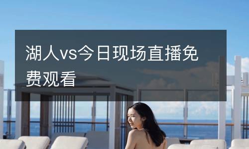 湖人vs今日現(xiàn)場(chǎng)直播免費(fèi)觀看