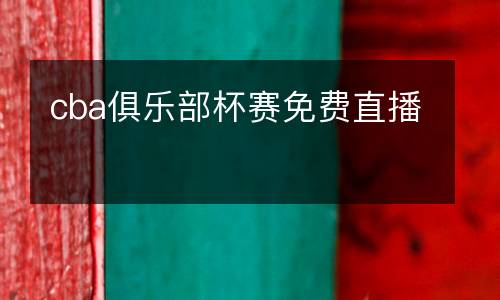 cba俱樂部杯賽免費(fèi)直播