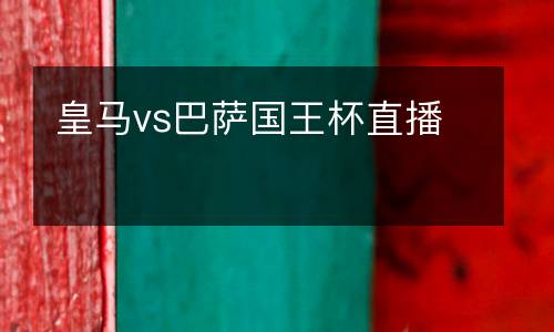 皇馬vs巴薩國(guó)王杯直播