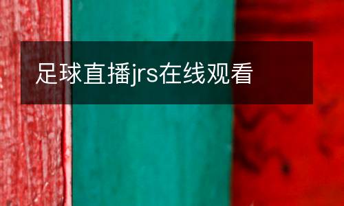 足球直播jrs在線(xiàn)觀看