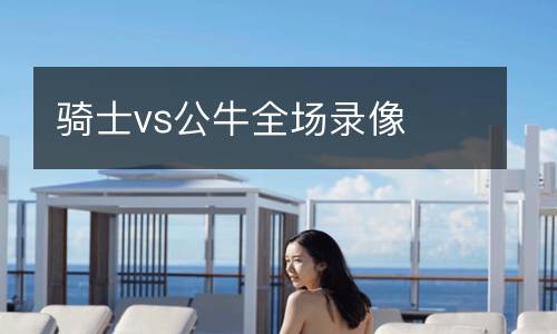 騎士vs公牛全場錄像