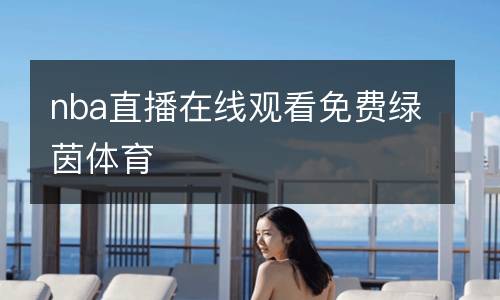 nba直播在線觀看免費(fèi)綠茵體育