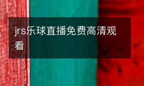 jrs樂(lè)球直播免費(fèi)高清觀看