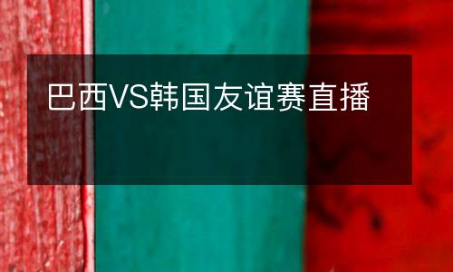 巴西VS韓國(guó)友誼賽直播