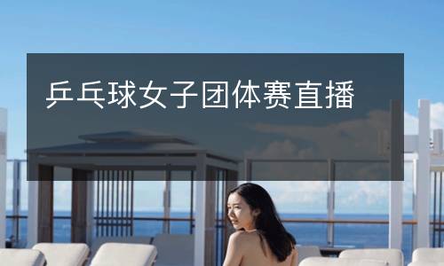 乒乓球女子團(tuán)體賽直播