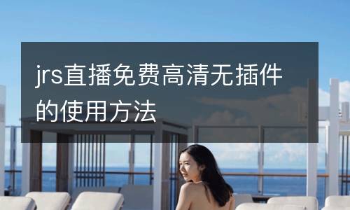 jrs直播免費(fèi)高清無插件的使用方法