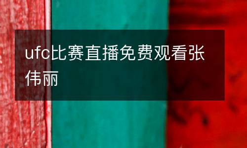 ufc比賽直播免費(fèi)觀看張偉麗