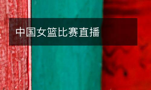 中國(guó)女籃比賽直播