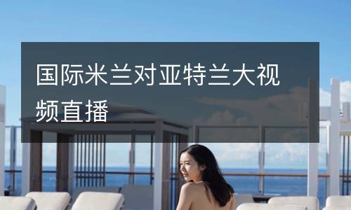 國際米蘭對亞特蘭大視頻直播