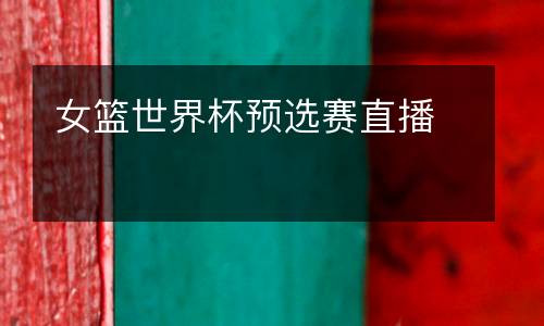 女籃世界杯預(yù)選賽直播