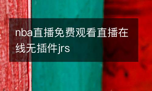 nba直播免費觀看直播在線無插件jrs