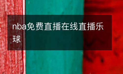 nba免費(fèi)直播在線直播樂球