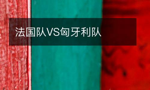 法國隊(duì)VS匈牙利隊(duì)