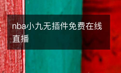 nba小九無(wú)插件免費(fèi)在線直播