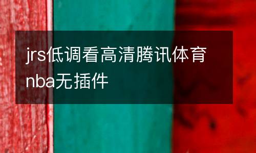 jrs低調(diào)看高清騰訊體育nba無插件