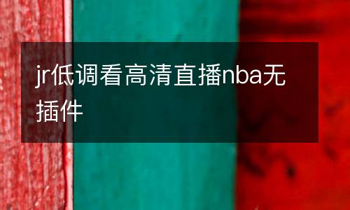 jr低調(diào)看高清直播nba無插件