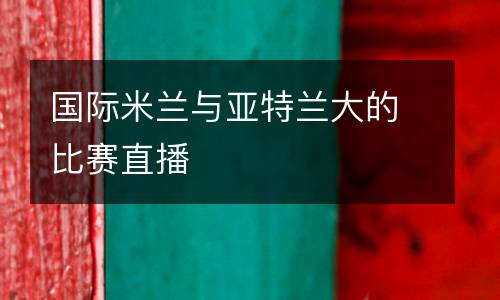 國(guó)際米蘭與亞特蘭大的比賽直播