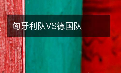 匈牙利隊(duì)VS德國隊(duì)