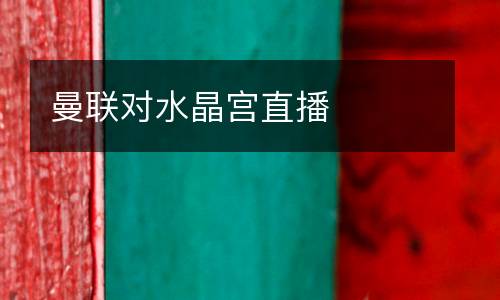 曼聯(lián)對水晶宮直播