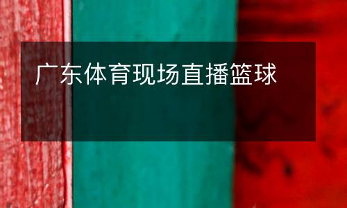 廣東體育現(xiàn)場(chǎng)直播籃球