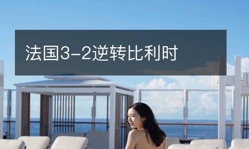 法國(guó)3-2逆轉(zhuǎn)比利時(shí)