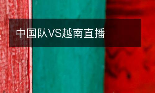 中國(guó)隊(duì)VS越南直播