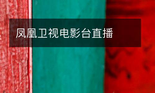 鳳凰衛(wèi)視電影臺直播