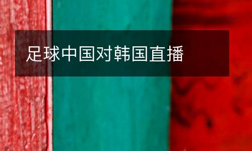 足球中國(guó)對(duì)韓國(guó)直播