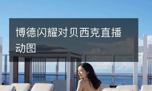 博德閃耀對(duì)貝西克直播動(dòng)圖