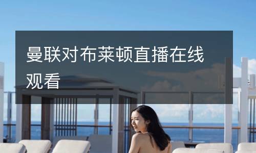 曼聯(lián)對(duì)布萊頓直播在線觀看